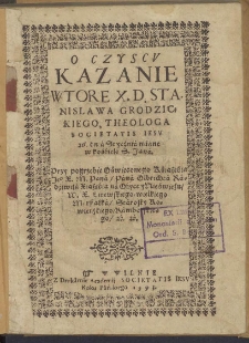 O czyscu kazanie wtore X. D. Stanislawa Grodzickiego, theologa Societatis Jesu 26 dnia Stycznia miane w kościele S. Jana [...]