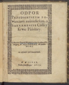 Odpor Przednieyszym Powiesciam Euanielickim, o Sakramencie Ciała y Krwie Pańskiey