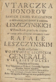 Utarczka honorow samych z sobą walczących o wspaniałosc domu y imienia Leszczynskich W przodkach przedtym; a teraz w Iasnie Wielmoznym Iegomosci Panu Rafale Leszczynskim [&hellip;]