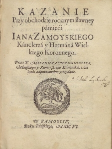 Kazanie przy obchodzie rocznym sławney pamięci Iana Zamoyskiego Kanclerza y Hetmana Wielkiego Koronnego