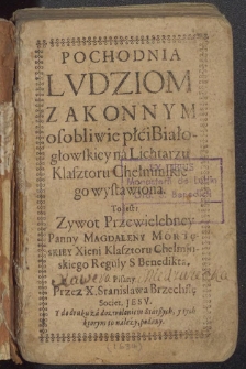 Pochodnia ludziom zakonnym osobliwie płci Białogłowskiej na lichtarzu Klasztoru Chełmińskiego wystawiona. To jest: Zywot Przewielebney Panny Magdaleny Mortęskiey Xieni Klasztoru Chelmińskiego Regulu S Benedikta.