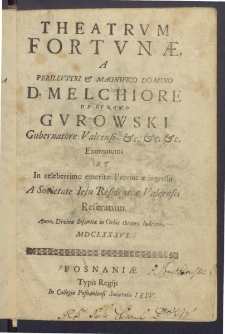 Theatrum fortunae a perillustri [et] magnifico domino d. Melchiore de Gurowo Gurowski Gubernatore Valcensi [&hellip;] Exornatum