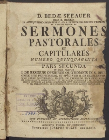 D. Bedae Seeauer Ord. S. Bened. In Antiquissimo Monasterio Ad S. Petrum Salisburgi Professi Et Abbatis Ibidem &c. Sermones Pastorales Et Capitulares Numero Quinquaginta. Pars Secunda, In Qua Agitur I. De Residuis Operibus Quotidianis In S. Religione Rite Perficiendis, Et Speciatim II: De Excellentissimo Opere Quotidiano, ... III. De Mediis Internis Et IV. De Ejusmodi Mediis Externis ... V. De Impedimentis