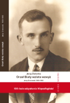 Orzeł Biały wzlata wzwyż : Opowieść o narodowcu, oficerze WP, żołnierzu wyklętym i adwokacie Jerzym Gronowskim (1908-1992)