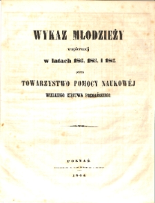 Wykaz młodzieży wspieranej w latach 1841/42, 1842/43 i 1843/44 przez Towarzystwo Pomocy Naukowej Wielkiego Xięstwa Poznańskiego
